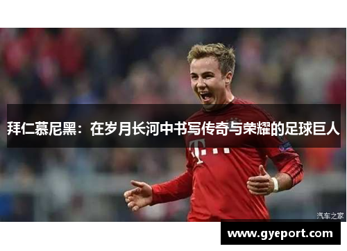 拜仁慕尼黑:在岁月长河中书写传奇与荣耀的足球巨人 拜仁慕尼黑:在岁月长河中书写传奇与荣耀的足球巨人