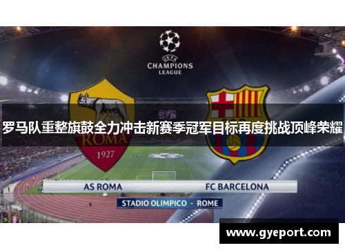 罗马队重整旗鼓全力冲击新赛季冠军目标再度挑战顶峰荣耀 罗马队重整旗鼓全力冲击新赛季冠军目标再度挑战顶峰荣耀