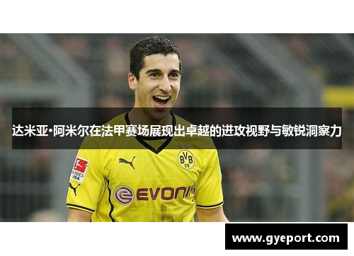 达米亚·阿米尔在法甲赛场展现出卓越的进攻视野与敏锐洞察力 达米亚·阿米尔在法甲赛场展现出卓越的进攻视野与敏锐洞察力