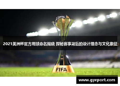 2021美洲杯官方用球命名揭晓 探秘赛事背后的设计理念与文化象征 2021美洲杯官方用球命名揭晓 探秘赛事背后的设计理念与文化象征