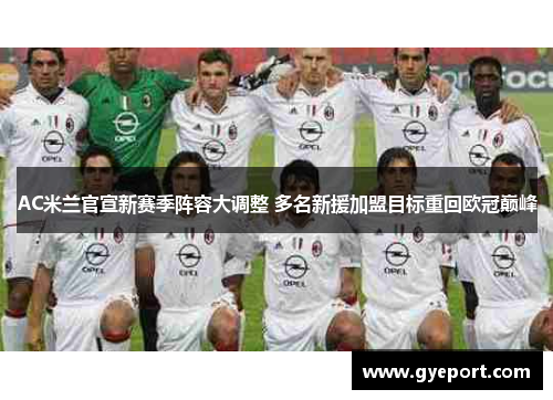 AC米兰官宣新赛季阵容大调整 多名新援加盟目标重回欧冠巅峰 AC米兰官宣新赛季阵容大调整 多名新援加盟目标重回欧冠巅峰