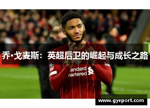乔·戈麦斯:英超后卫的崛起与成长之路 乔·戈麦斯:英超后卫的崛起与成长之路