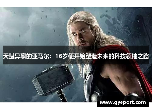 天赋异禀的亚马尔:16岁便开始塑造未来的科技领袖之路 天赋异禀的亚马尔:16岁便开始塑造未来的科技领袖之路