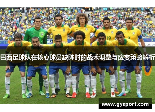 巴西足球队在核心球员缺阵时的战术调整与应变策略解析 巴西足球队在核心球员缺阵时的战术调整与应变策略解析