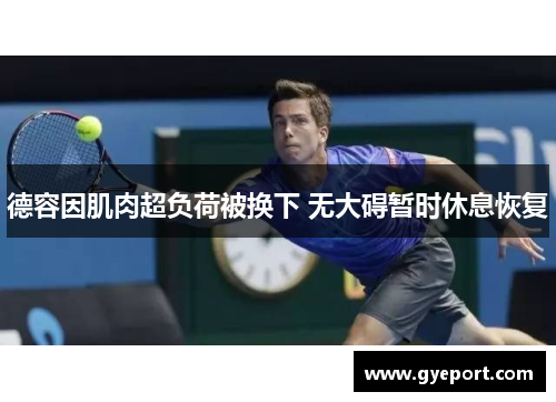 德容因肌肉超负荷被换下 无大碍暂时休息恢复 德容因肌肉超负荷被换下 无大碍暂时休息恢复
