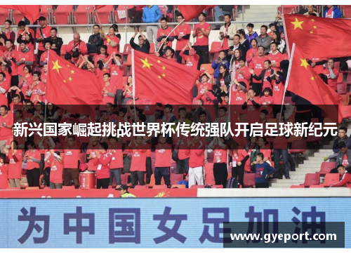 新兴国家崛起挑战世界杯传统强队开启足球新纪元