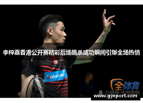 李梓嘉香港公开赛精彩后场跳杀成功瞬间引爆全场热情 李梓嘉香港公开赛精彩后场跳杀成功瞬间引爆全场热情