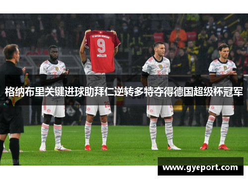 格纳布里关键进球助拜仁逆转多特夺得德国超级杯冠军 格纳布里关键进球助拜仁逆转多特夺得德国超级杯冠军