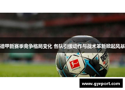 德甲新赛季竞争格局变化 各队引援动作与战术革新掀起风暴 德甲新赛季竞争格局变化 各队引援动作与战术革新掀起风暴
