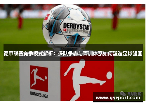 德甲联赛竞争模式解析:多队争霸与青训体系如何塑造足球强国 德甲联赛竞争模式解析:多队争霸与青训体系如何塑造足球强国