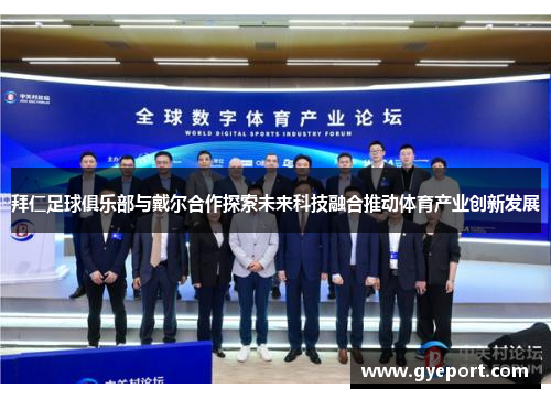 拜仁足球俱乐部与戴尔合作探索未来科技融合推动体育产业创新发展 拜仁足球俱乐部与戴尔合作探索未来科技融合推动体育产业创新发展