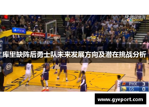 库里缺阵后勇士队未来发展方向及潜在挑战分析 库里缺阵后勇士队未来发展方向及潜在挑战分析