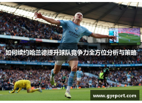 如何续约哈兰德提升球队竞争力全方位分析与策略 如何续约哈兰德提升球队竞争力全方位分析与策略