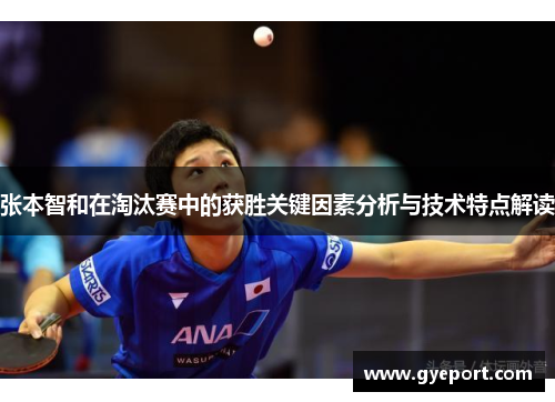 张本智和在淘汰赛中的获胜关键因素分析与技术特点解读 张本智和在淘汰赛中的获胜关键因素分析与技术特点解读