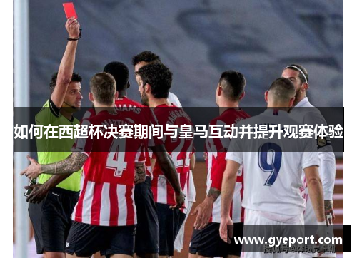 如何在西超杯决赛期间与皇马互动并提升观赛体验 如何在西超杯决赛期间与皇马互动并提升观赛体验