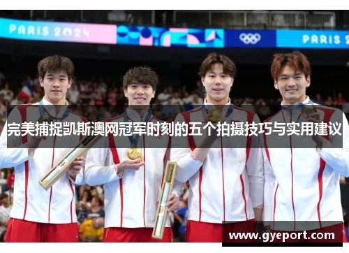 完美捕捉凯斯澳网冠军时刻的五个拍摄技巧与实用建议 完美捕捉凯斯澳网冠军时刻的五个拍摄技巧与实用建议