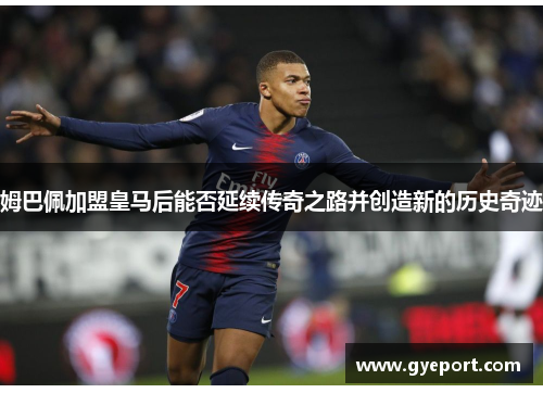 姆巴佩加盟皇马后能否延续传奇之路并创造新的历史奇迹 姆巴佩加盟皇马后能否延续传奇之路并创造新的历史奇迹
