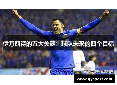 伊万期待的五大关键:球队未来的四个目标 伊万期待的五大关键:球队未来的四个目标