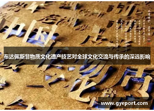 布达佩斯非物质文化遗产技艺对全球文化交流与传承的深远影响 布达佩斯非物质文化遗产技艺对全球文化交流与传承的深远影响