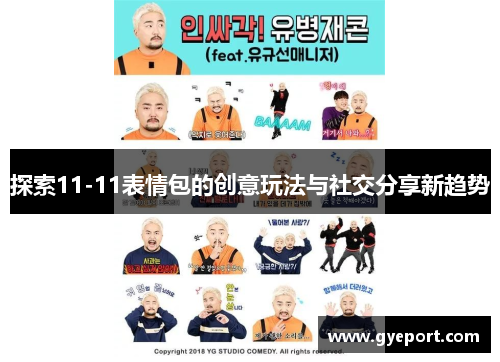 探索11-11表情包的创意玩法与社交分享新趋势 探索11-11表情包的创意玩法与社交分享新趋势