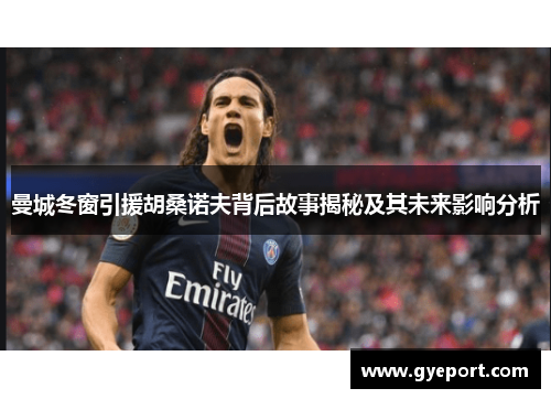 曼城冬窗引援胡桑诺夫背后故事揭秘及其未来影响分析 曼城冬窗引援胡桑诺夫背后故事揭秘及其未来影响分析