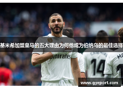 基米希加盟皇马的五大理由为何他成为伯纳乌的最佳选择 基米希加盟皇马的五大理由为何他成为伯纳乌的最佳选择