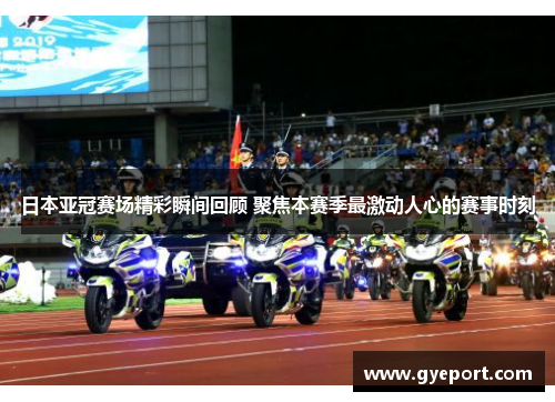 日本亚冠赛场精彩瞬间回顾 聚焦本赛季最激动人心的赛事时刻 日本亚冠赛场精彩瞬间回顾 聚焦本赛季最激动人心的赛事时刻