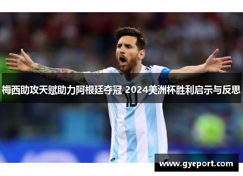 梅西助攻天赋助力阿根廷夺冠 2024美洲杯胜利启示与反思 梅西助攻天赋助力阿根廷夺冠 2024美洲杯胜利启示与反思