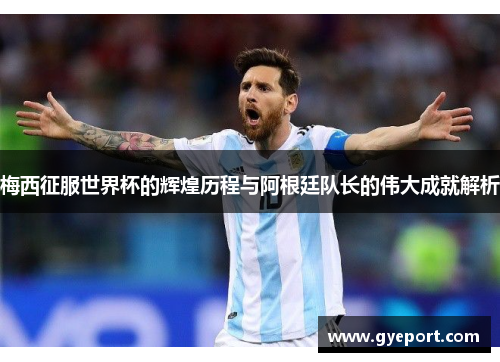 梅西征服世界杯的辉煌历程与阿根廷队长的伟大成就解析 梅西征服世界杯的辉煌历程与阿根廷队长的伟大成就解析