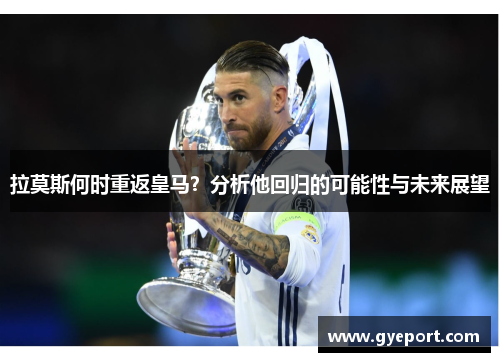 拉莫斯何时重返皇马?分析他回归的可能性与未来展望 拉莫斯何时重返皇马?分析他回归的可能性与未来展望