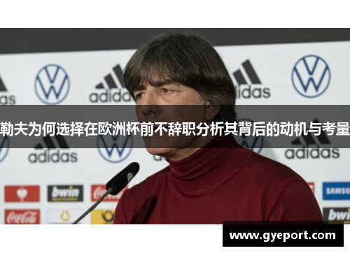 勒夫为何选择在欧洲杯前不辞职分析其背后的动机与考量 勒夫为何选择在欧洲杯前不辞职分析其背后的动机与考量