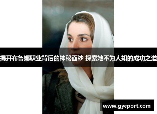 揭开布鲁娜职业背后的神秘面纱 探索她不为人知的成功之道 揭开布鲁娜职业背后的神秘面纱 探索她不为人知的成功之道