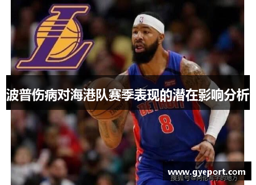 波普伤病对海港队赛季表现的潜在影响分析 波普伤病对海港队赛季表现的潜在影响分析