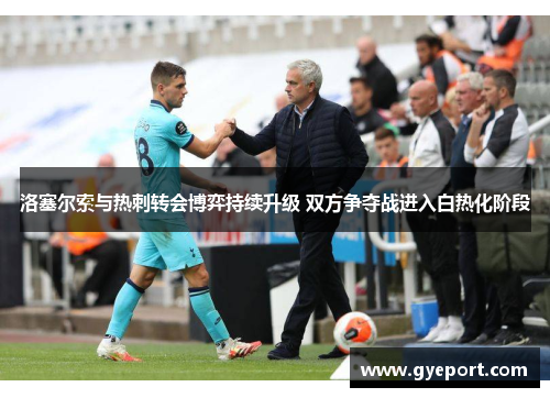 洛塞尔索与热刺转会博弈持续升级 双方争夺战进入白热化阶段 洛塞尔索与热刺转会博弈持续升级 双方争夺战进入白热化阶段