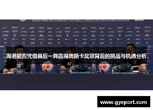 海港能否凭借最后一舞赢得奥斯卡奖项背后的挑战与机遇分析 海港能否凭借最后一舞赢得奥斯卡奖项背后的挑战与机遇分析