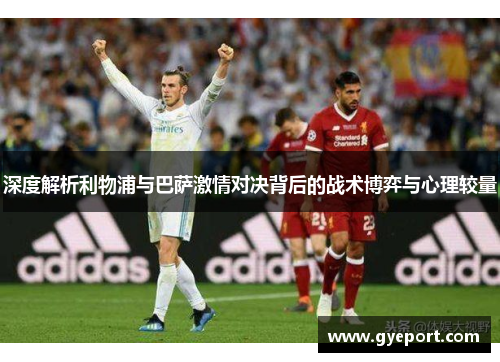 深度解析利物浦与巴萨激情对决背后的战术博弈与心理较量 深度解析利物浦与巴萨激情对决背后的战术博弈与心理较量