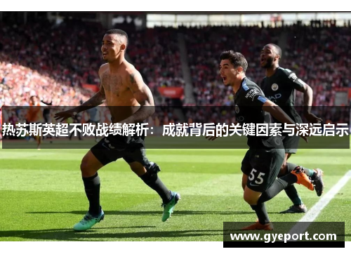 热苏斯英超不败战绩解析:成就背后的关键因素与深远启示 热苏斯英超不败战绩解析:成就背后的关键因素与深远启示