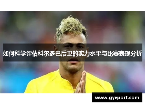 如何科学评估科尔多巴后卫的实力水平与比赛表现分析 如何科学评估科尔多巴后卫的实力水平与比赛表现分析
