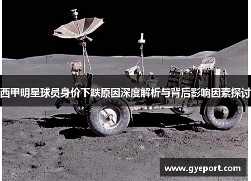 西甲明星球员身价下跌原因深度解析与背后影响因素探讨 西甲明星球员身价下跌原因深度解析与背后影响因素探讨