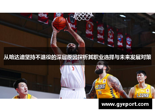 从哈达迪坚持不退役的深层原因探析其职业选择与未来发展对策 从哈达迪坚持不退役的深层原因探析其职业选择与未来发展对策