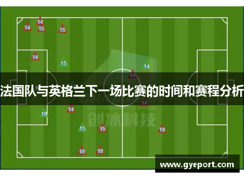 法国队与英格兰下一场比赛的时间和赛程分析 法国队与英格兰下一场比赛的时间和赛程分析