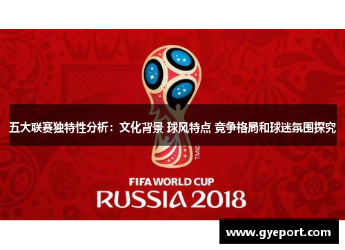 五大联赛独特性分析：文化背景 球风特点 竞争格局和球迷氛围探究