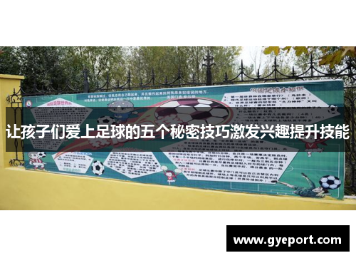 让孩子们爱上足球的五个秘密技巧激发兴趣提升技能