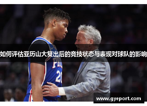 如何评估亚历山大复出后的竞技状态与表现对球队的影响