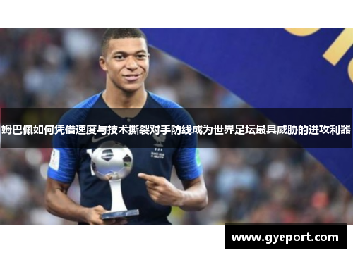 姆巴佩如何凭借速度与技术撕裂对手防线成为世界足坛最具威胁的进攻利器
