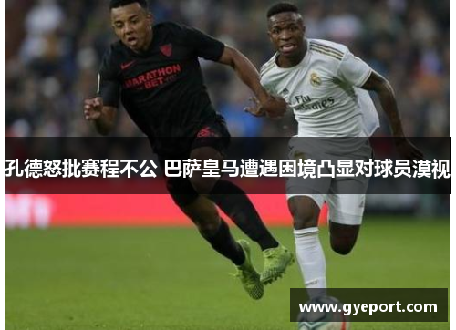 孔德怒批赛程不公 巴萨皇马遭遇困境凸显对球员漠视